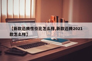 【新款迈腾性价比怎么样,新款迈腾2021款怎么样】