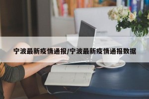 宁波最新疫情通报/宁波最新疫情通报数据