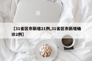 【31省区市新增21例,31省区市新增确诊2例】