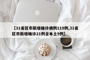 【31省区市新增确诊病例119例,31省区市新增确诊21例含本土9例】