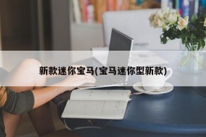 新款迷你宝马(宝马迷你型新款)