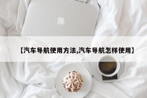 【汽车导航使用方法,汽车导航怎样使用】