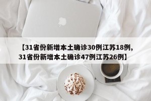 【31省份新增本土确诊30例江苏18例,31省份新增本土确诊47例江苏26例】