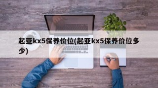 起亚kx5保养价位(起亚kx5保养价位多少)