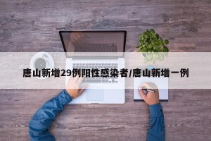 唐山新增29例阳性感染者/唐山新增一例