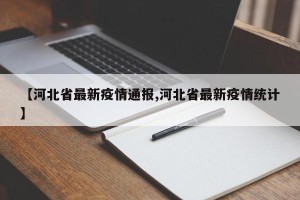 【河北省最新疫情通报,河北省最新疫情统计】
