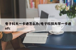 电子科大一卡通怎么办/电子科技大学一卡通nfc
