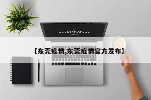 【东莞疫情,东莞疫情官方发布】