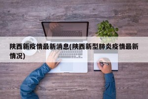 陕西新疫情最新消息(陕西新型肺炎疫情最新情况)