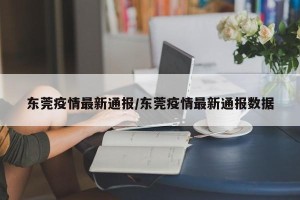 东莞疫情最新通报/东莞疫情最新通报数据