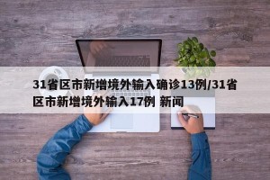 31省区市新增境外输入确诊13例/31省区市新增境外输入17例 新闻