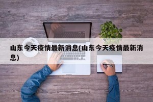 山东今天疫情最新消息(山东今天疫情最新消息)