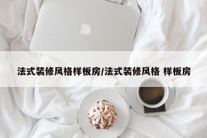 法式装修风格样板房/法式装修风格 样板房