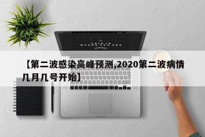 【第二波感染高峰预测,2020第二波病情几月几号开始】