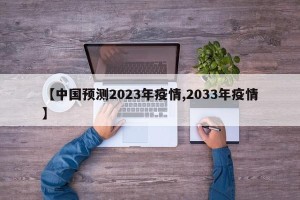 【中国预测2023年疫情,2033年疫情】