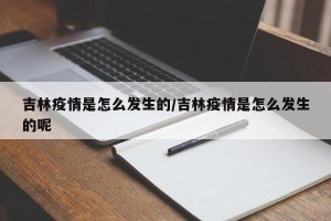 吉林疫情是怎么发生的/吉林疫情是怎么发生的呢