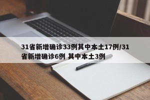 31省新增确诊33例其中本土17例/31省新增确诊6例 其中本土3例