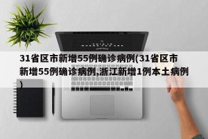 31省区市新增55例确诊病例(31省区市新增55例确诊病例,浙江新增1例本土病例)