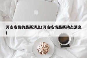 河南疫情的最新消息(河南疫情最新动态消息)