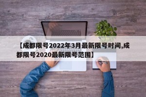【成都限号2022年3月最新限号时间,成都限号2020最新限号范围】