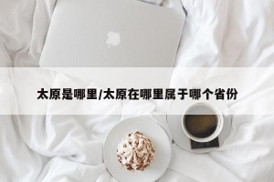 太原是哪里/太原在哪里属于哪个省份