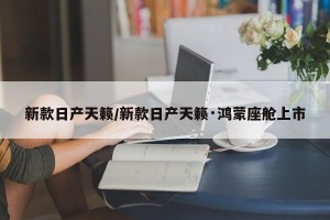 新款日产天籁/新款日产天籁·鸿蒙座舱上市