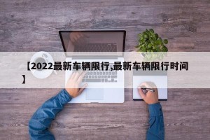 【2022最新车辆限行,最新车辆限行时间】