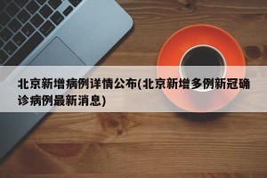 北京新增病例详情公布(北京新增多例新冠确诊病例最新消息)