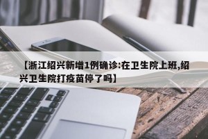 【浙江绍兴新增1例确诊:在卫生院上班,绍兴卫生院打疫苗停了吗】