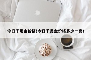 今日千足金价格(今日千足金价格多少一克)
