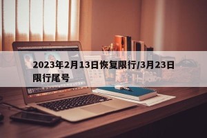 2023年2月13日恢复限行/3月23日限行尾号