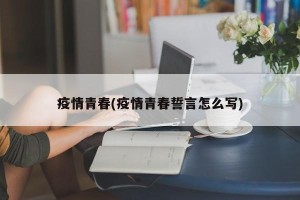 疫情青春(疫情青春誓言怎么写)
