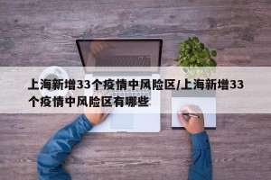 上海新增33个疫情中风险区/上海新增33个疫情中风险区有哪些