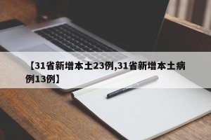 【31省新增本土23例,31省新增本土病例13例】