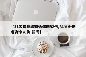 【31省份新增确诊病例82例,31省份新增确诊78例 新闻】