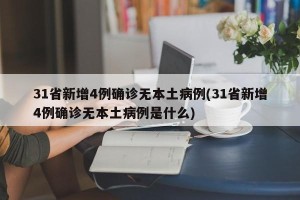 31省新增4例确诊无本土病例(31省新增4例确诊无本土病例是什么)