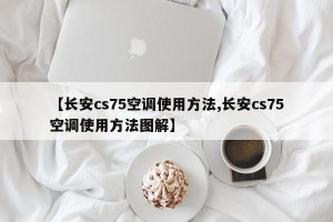 【长安cs75空调使用方法,长安cs75空调使用方法图解】