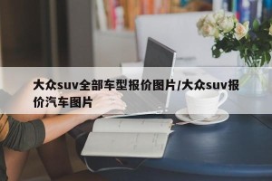 大众suv全部车型报价图片/大众suv报价汽车图片