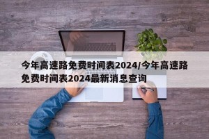 今年高速路免费时间表2024/今年高速路免费时间表2024最新消息查询