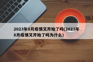 2023年8月疫情又开始了吗(2023年8月疫情又开始了吗为什么)