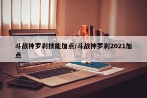 斗战神罗刹技能加点/斗战神罗刹2021加点