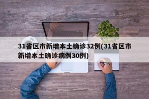 31省区市新增本土确诊32例(31省区市新增本土确诊病例30例)