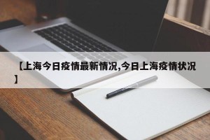 【上海今日疫情最新情况,今日上海疫情状况】