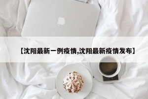 【沈阳最新一例疫情,沈阳最新疫情发布】