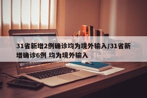 31省新增2例确诊均为境外输入/31省新增确诊6例 均为境外输入