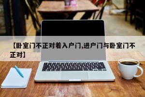【卧室门不正对着入户门,进户门与卧室门不正对】
