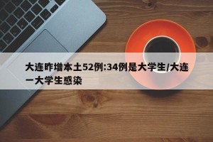 大连昨增本土52例:34例是大学生/大连一大学生感染