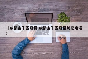 【成都金牛区疫情,成都金牛区疫情防控电话】