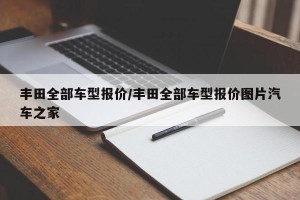 丰田全部车型报价/丰田全部车型报价图片汽车之家