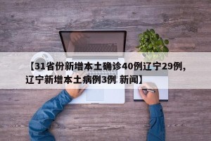 【31省份新增本土确诊40例辽宁29例,辽宁新增本土病例3例 新闻】
